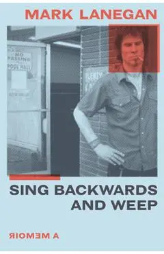 Sing Backwards and Weep: A Memoir - Mark Lanegan