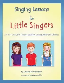 Singing Lessons for Little Singers: A 3-In-1 Voice, Ear-Training and Sight-Singing Method for Children, Paperback/Gregory Blankenbehler