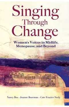 Singing Through Change: Women's Voices in Midlife, Menopause, and Beyond - Cate Frazier-neely
