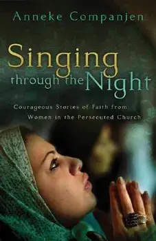 Singing Through the Night: Courageous Stories of Faith from Women in the Persecuted Church, Paperback/Anneke Companjen