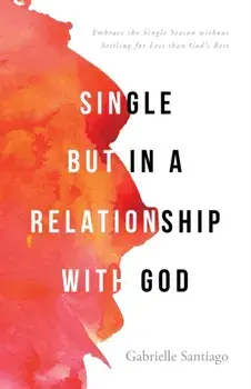 Single but in a Relationship with God: Embrace the Single Season without Settling for Less than God's Best, Paperback/Gabrielle Santiago