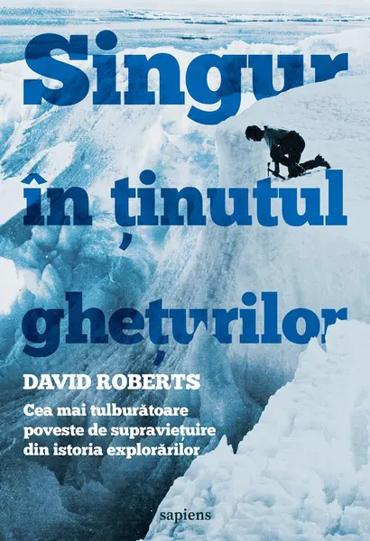 Singur în ținutul ghețurilor. Cea mai tulburătoare poveste de supraviețuire din istoria explorărilor - David Roberts