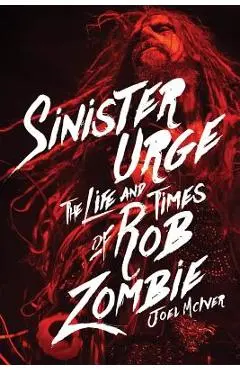 Sinister Urge: The Life and Times of Rob Zombie - Joel Mciver