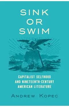 Sink or Swim: Capitalist Selfhood and Nineteenth-Century American Literature - Andrew Kopec