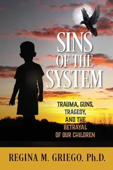 Sins of the System: Trauma, Guns, Tragedy, and the Betrayal of Our Children, Paperback/Regina M. Griego