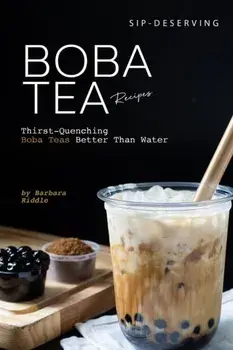 Sip-Deserving Boba Tea Recipes: Thirst-Quenching Boba Teas Better Than Water, Paperback/Barbara Riddle