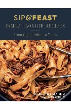 Sip & Feast: Family Favorite Recipes: From Our Kitchen to Yours - James Delmage