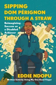 Sipping Dom Perignon Through a Straw. Reimagining Success As a Disabled Achiever, Hardback/Eddie Ndopu
