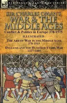 Sir Charles Oman's War & the Middle Ages: Conflict & Politics in Europe 378-1575-The Art of War in the Middle Ages 378-1515 & England and the Hundred, Paperback/Charles Oman