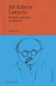 Sir Edwin Lutyens. Britain's Greatest Architect?, Hardback/Clive Aslet
