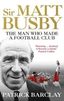 Sir Matt Busby: The Definitive Biography, Paperback/Patrick Barclay