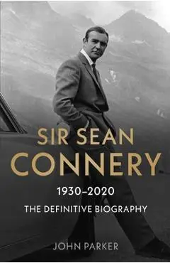 Sir Sean Connery: The Definitive Biography - John Parker