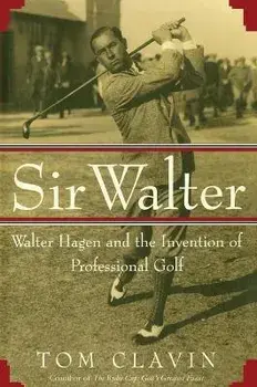 Sir Walter: Walter Hagen and the Invention of Professional Gol, Paperback/Tom Clavin