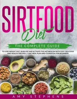 Sirtfood Diet: The Complete Guide to Lose Weight Fast, Burn Fat and Activate the Metabolism with Easy, Delicious and Healthy Recipes/Amy Stephens