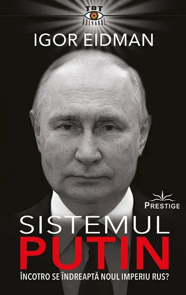 Sistemul Putin. Încotro se îndreaptă noul Imperiu Rus?