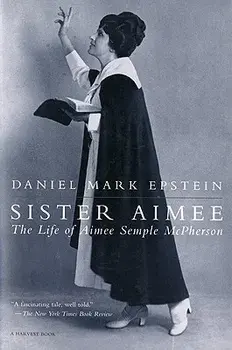 Sister Aimee: The Life of Aimee Semple McPherson, Paperback/Daniel Mark Epstein