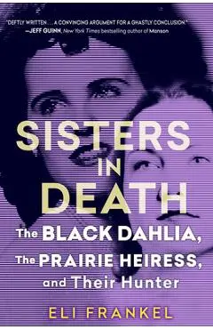 Sisters in Death: The Black Dahlia, the Prairie Heiress, and Their Hunter - Eli Frankel
