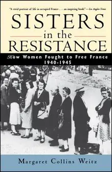 Sisters in the Resistance: How Women Fought to Free France, 1940-1945, Paperback/Margaret Collins Weitz