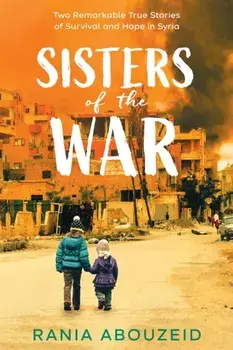 Sisters of the War: Two Remarkable True Stories of Survival and Hope in Syria (Scholastic Focus), Hardback/Rania Abouzeid