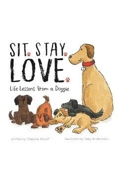 Sit. Stay. Love. Life Lessons from a Doggie - Chalaine Kilduff