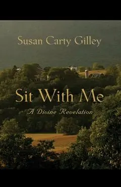 Sit With Me: A Divine Revelation - Susan Carty Gilley
