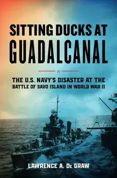 Sitting Ducks at Guadalcanal. The U.S. Navy’s Disaster at the Battle of Savo Island in World War II, Hardback/Lawrence A. De Graw