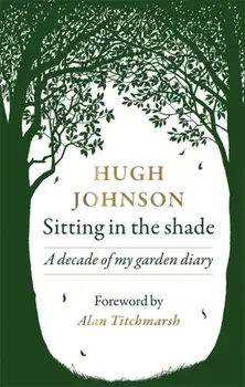 Sitting in the Shade. A decade of my garden diary, Hardback/Hugh Johnson
