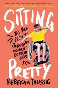 Sitting Pretty: The View from My Ordinary Resilient Disabled Body, Paperback/Rebekah Taussig