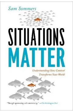 Situations Matter: Understanding How Context Transforms Your World - Sam Sommers