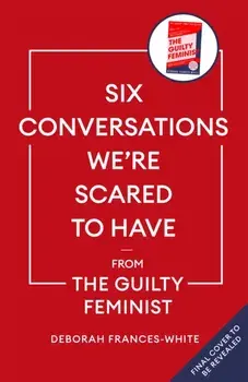 Six Conversations We're Scared to Have. 'The book we need right now' (David Tennant) - How to change minds, including your own, Hardback/Deborah Frances-White