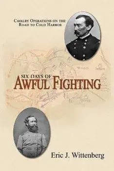 Six Days of Awful Fighting: Cavalry Operations on the Road to Cold Harbor, Paperback/Eric J. Wittenberg