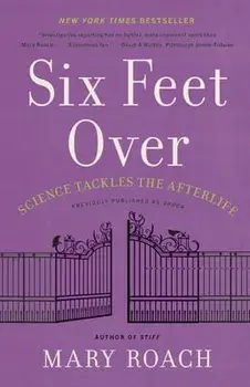Six Feet Over: Science Tackles the Afterlife, Paperback/Mary Roach