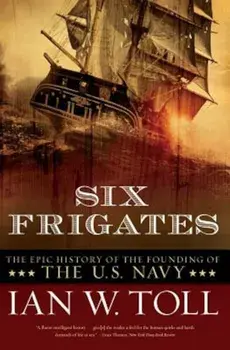 Six Frigates: The Epic History of the Founding of the U.S. Navy, Paperback/Ian W. Toll
