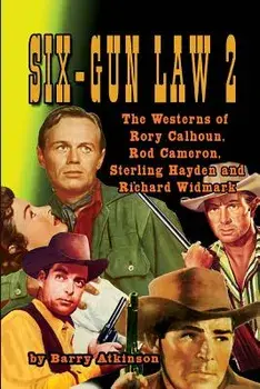 SIX-GUN LAW Volume 2: The Westerns of Rory Calhoun, Rod Cameron, Sterling Hayden and Richard Widmark, Paperback/Barry Atkinson