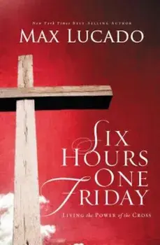Six Hours One Friday: Living in the Power of the Cross, Paperback/Max Lucado