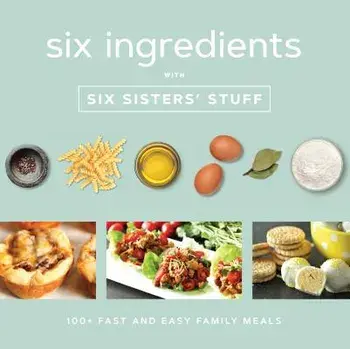 Six Ingredients with Six Sisters' Stuff: 100+ Fast and Easy Family Meals, Paperback/Six Sisters' Stuff