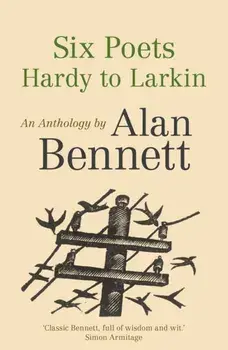 Six Poets: Hardy to Larkin. An Anthology by Alan Bennett, Paperback/Alan Bennett