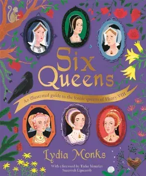 Six Queens. An illustrated guide to the iconic queens of Henry VIII, Hardback/Lydia Monks