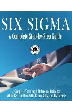 Six Sigma: A Complete Step-by-Step Guide: A Complete Training & Reference Guide for White Belts, Yellow Belts, Green Belts, and B - Council For Six Sigma Certification