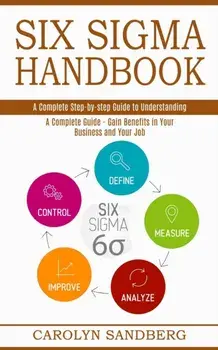 Six Sigma Handbook: A Complete Step-by-step Guide to Understanding (A Complete Guide - Gain Benefits in Your Business and Your Job)/Carolyn Sandberg