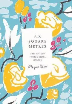 Six Square Metres: Reflections from a Small Garden, Hardcover/Margaret Simons