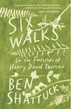 Six Walks: In the Footsteps of Henry David Thoreau - Ben Shattuck