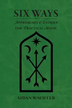 Six Ways: Approaches & Entries for Practical Magic, Paperback/Aidan Wachter