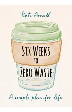 Six Weeks to Zero Waste - Kate Arnell