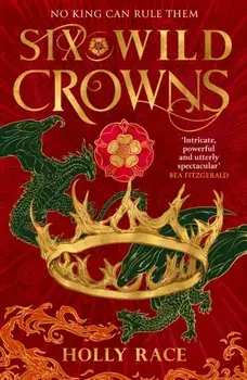 Six Wild Crowns. THE TUDOR QUEENS AS YOU'VE NEVER SEEN THEM BEFORE, Paperback/Holly Race