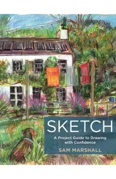 Sketch: A Project Guide to Drawing with Confidence - Sam Marshall