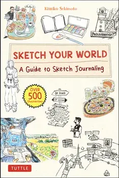 Sketch Your World. A Guide to Sketch Journaling (Over 500 illustrations!), Hardback/Kimiko Sekimoto