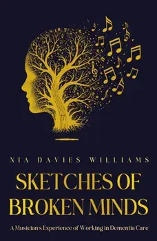 Sketches of Broken Minds. A Musician’s Experience of Working in Dementia Care, Paperback/Nia Davies Williams