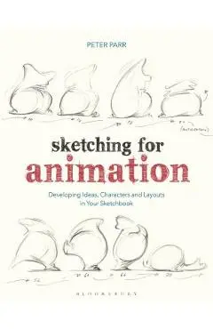 Sketching for Animation: Developing Ideas, Characters and Layouts in Your Sketchbook - Peter Parr