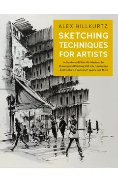 Sketching Techniques for Artists: In-Studio and Plein-Air Methods for Drawing and Painting Still Lifes, Landscapes, Architecture, Faces and Figures, a - Alex Hillkurtz